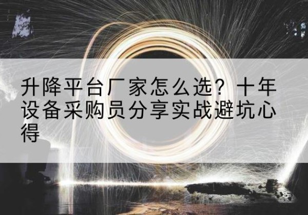 霍林郭勒升降平台厂家-怎么选？十年设备采购员分享实战避坑心得