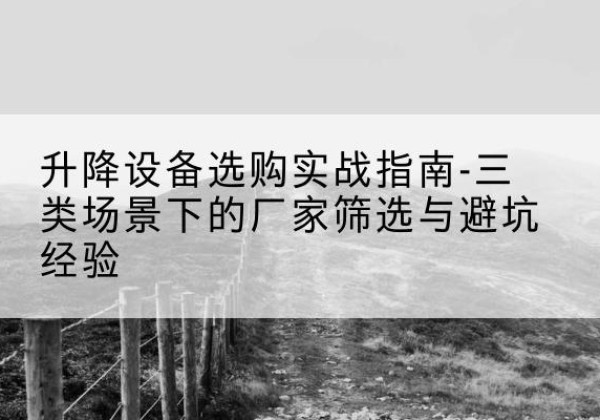 霍林郭勒移动式升降机厂家推荐-升降设备选购实战指南-三类场景下的厂家筛选与避坑经验
