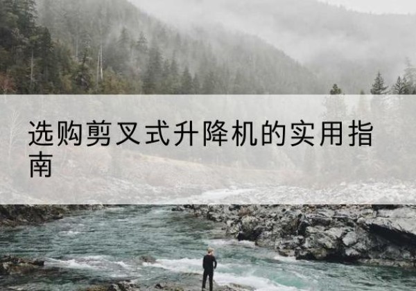 霍林郭勒剪叉式升降机怎么选-选购剪叉式升降机的实用指南